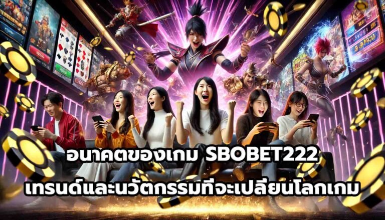 อนาคตของเกม SBOBET222 เทรนด์และนวัตกรรมที่จะเปลี่ยนโลกเกม-4